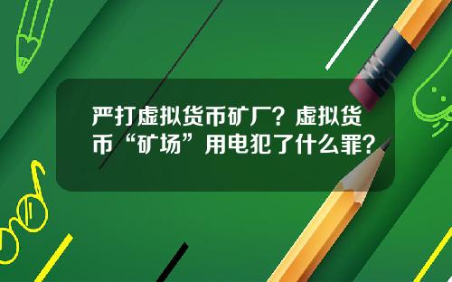 严打虚拟货币矿厂？虚拟货币“矿场”用电犯了什么罪？