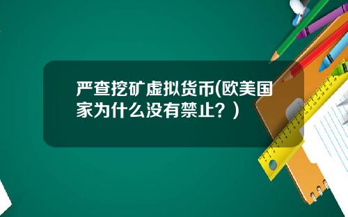 严查挖矿虚拟货币(欧美国家为什么没有禁止？)