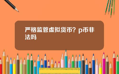 严格监管虚拟货币？p币非法吗