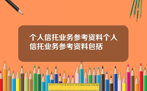 个人信托业务参考资料个人信托业务参考资料包括