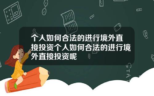 个人如何合法的进行境外直接投资个人如何合法的进行境外直接投资呢