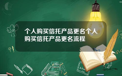 个人购买信托产品更名个人购买信托产品更名流程