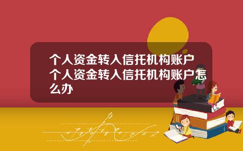 个人资金转入信托机构账户个人资金转入信托机构账户怎么办