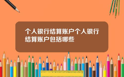 个人银行结算账户个人银行结算账户包括哪些