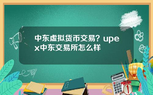 中东虚拟货币交易？upex中东交易所怎么样