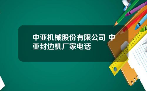 中亚机械股份有限公司 中亚封边机厂家电话