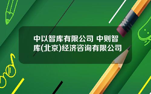 中以智库有限公司 中则智库(北京)经济咨询有限公司
