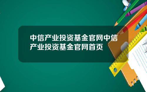 中信产业投资基金官网中信产业投资基金官网首页