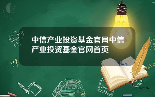 中信产业投资基金官网中信产业投资基金官网首页