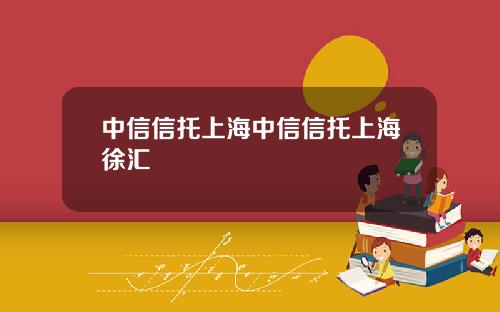 中信信托上海中信信托上海徐汇