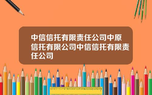 中信信托有限责任公司中原信托有限公司中信信托有限责任公司