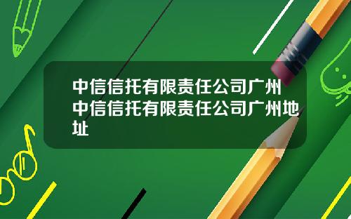 中信信托有限责任公司广州中信信托有限责任公司广州地址