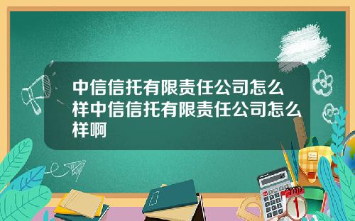 中信信托有限责任公司怎么样中信信托有限责任公司怎么样啊