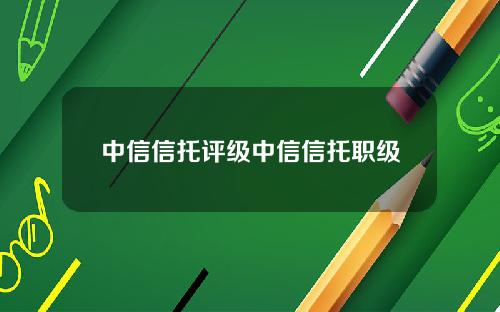 中信信托评级中信信托职级