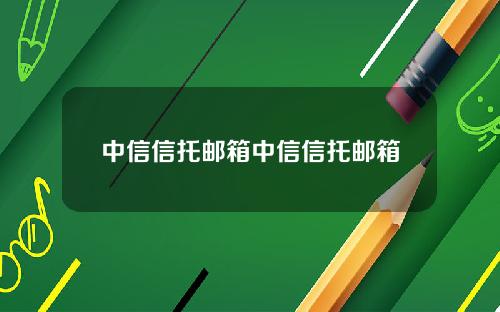 中信信托邮箱中信信托邮箱