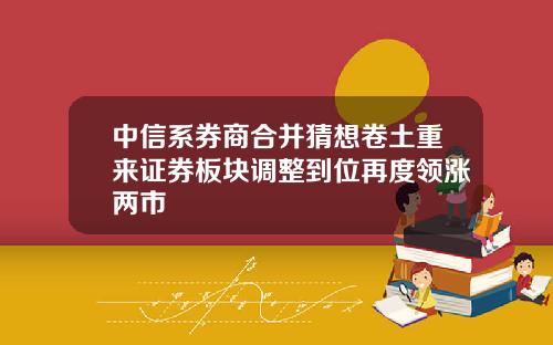 中信系券商合并猜想卷土重来证券板块调整到位再度领涨两市