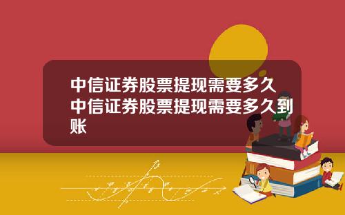 中信证券股票提现需要多久中信证券股票提现需要多久到账