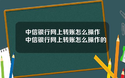 中信银行网上转账怎么操作中信银行网上转账怎么操作的