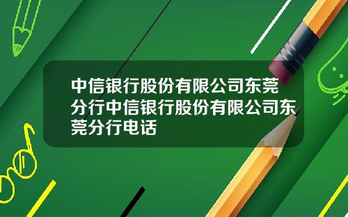 中信银行股份有限公司东莞分行中信银行股份有限公司东莞分行电话
