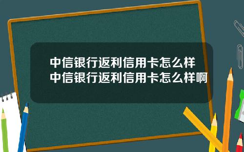 中信银行返利信用卡怎么样中信银行返利信用卡怎么样啊