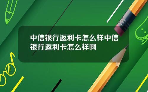 中信银行返利卡怎么样中信银行返利卡怎么样啊