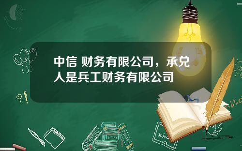 中信 财务有限公司，承兑人是兵工财务有限公司