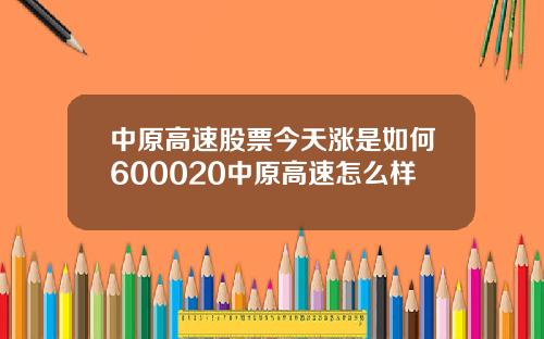 中原高速股票今天涨是如何600020中原高速怎么样