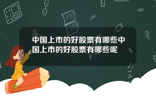 中国上市的好股票有哪些中国上市的好股票有哪些呢