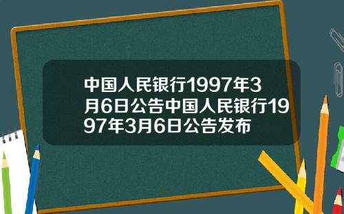 中国人民银行1997年3月6日公告中国人民银行1997年3月6日公告发布