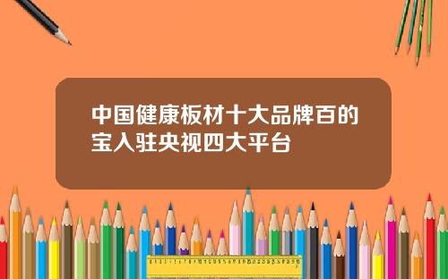 中国健康板材十大品牌百的宝入驻央视四大平台