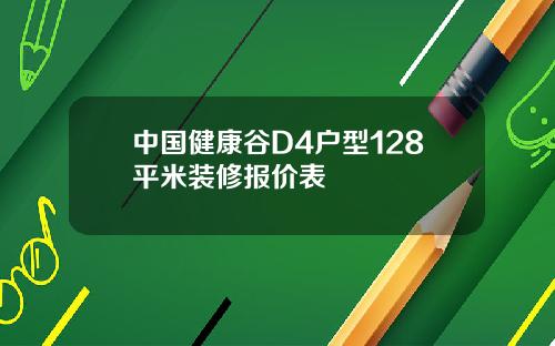 中国健康谷D4户型128平米装修报价表