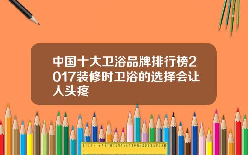 中国十大卫浴品牌排行榜2017装修时卫浴的选择会让人头疼
