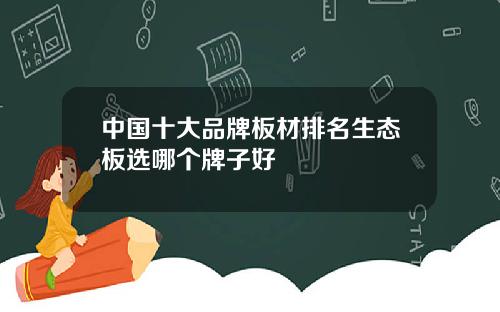 中国十大品牌板材排名生态板选哪个牌子好