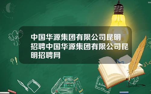 中国华源集团有限公司昆明招聘中国华源集团有限公司昆明招聘网
