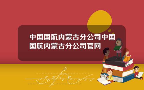 中国国航内蒙古分公司中国国航内蒙古分公司官网