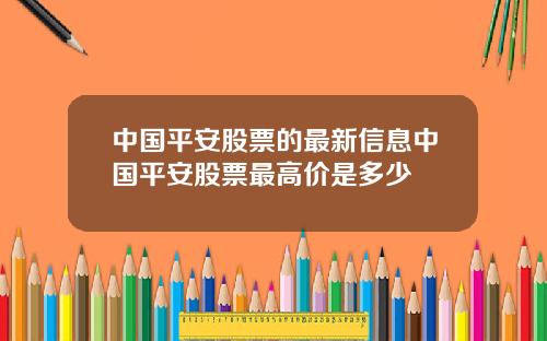 中国平安股票的最新信息中国平安股票最高价是多少