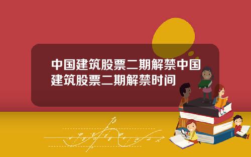中国建筑股票二期解禁中国建筑股票二期解禁时间