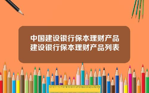 中国建设银行保本理财产品建设银行保本理财产品列表
