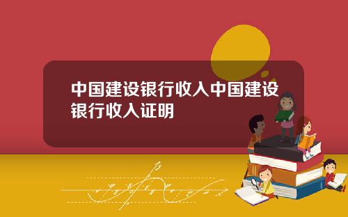 中国建设银行收入中国建设银行收入证明