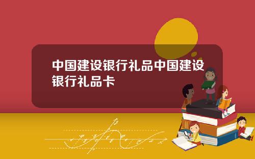 中国建设银行礼品中国建设银行礼品卡