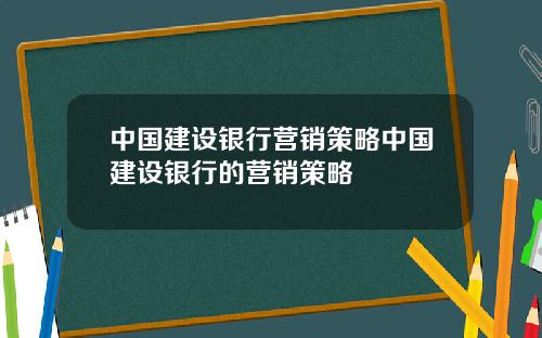 中国建设银行营销策略中国建设银行的营销策略