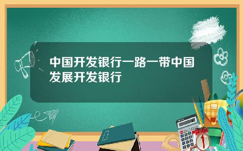 中国开发银行一路一带中国发展开发银行