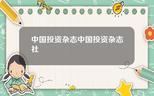 中国投资杂志中国投资杂志社