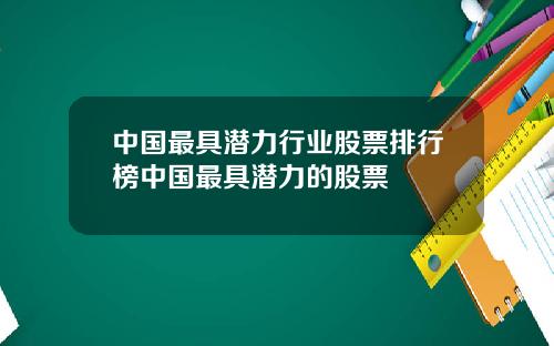 中国最具潜力行业股票排行榜中国最具潜力的股票