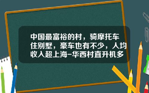 中国最富裕的村，骑摩托车住别墅，豪车也有不少，人均收入超上海-华西村直升机多少钱【新闻】