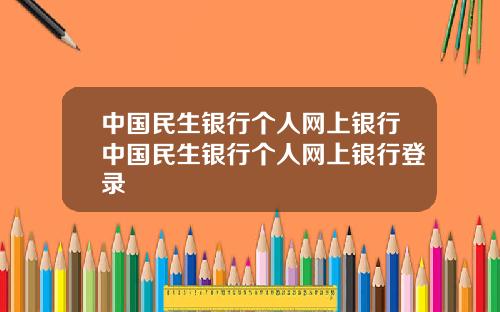 中国民生银行个人网上银行中国民生银行个人网上银行登录
