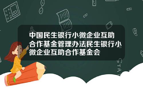 中国民生银行小微企业互助合作基金管理办法民生银行小微企业互助合作基金会