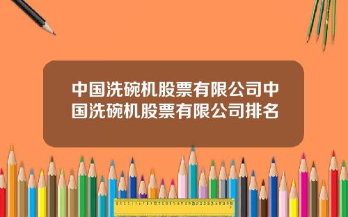 中国洗碗机股票有限公司中国洗碗机股票有限公司排名