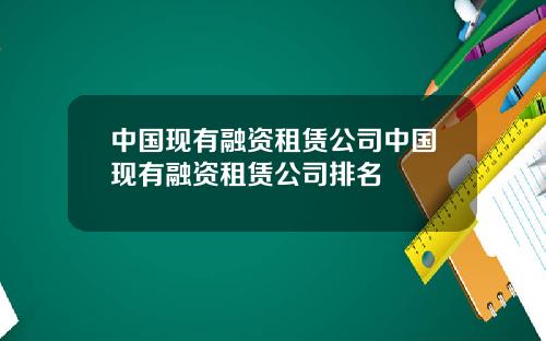 中国现有融资租赁公司中国现有融资租赁公司排名