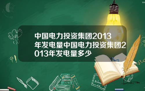 中国电力投资集团2013年发电量中国电力投资集团2013年发电量多少